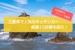 三重県で人気のキッチンカー10店舗を徹底解説!メニュー・出店場所・こだわりを紹介!