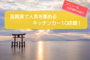 滋賀県で人気のキッチンカー10選！出店場所や販売メニューを徹底解説！