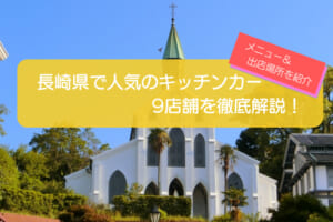 長崎県で人気のキッチンカー9店舗を紹介！販売メニューや出店場所を解説！