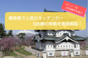青森県で人気のキッチンカー9選！販売メニューから出店場所まで徹底解説！