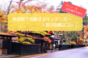秋田県で人気のキッチンカー厳選9店舗！販売メニューや出店場所情報を紹介！