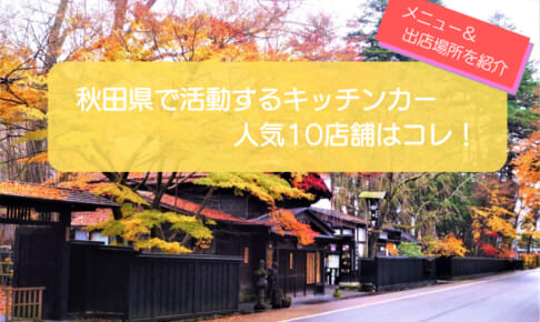 秋田県で人気のキッチンカー厳選10店舗!販売メニューや出店場所情報を紹介!