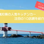高知県内で人気を集めるキッチンカー10選!販売メニュー・出店場所を紹介!