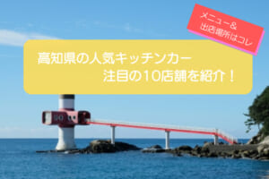 高知県内で人気を集めるキッチンカー10選！販売メニュー・出店場所を紹介！