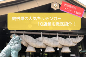 島根県で人気のキッチンカー10選！販売メニューや出店場所を徹底解説！