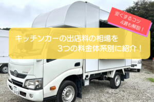 キッチンカーの出店料を3つの料金体系別に紹介！安く抑える4つのコツも徹底解説！