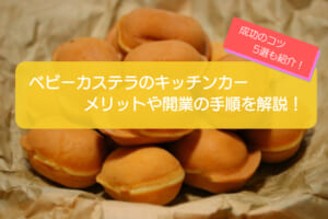 ベビーカステラのキッチンカー開業を徹底解説！メニューの特徴や儲かるコツ5選も紹介！