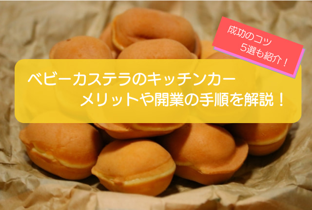 ベビーカステラのキッチンカー開業を徹底解説!メニューの特徴や儲かるコツ5選も紹介!