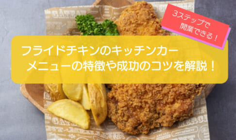 フライドチキンのキッチンカー開業手順を徹底解説！初期費用は690万円・儲かるコツ5選も紹介！