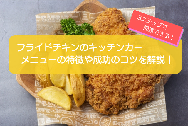 フライドチキンのキッチンカー開業手順を徹底解説！初期費用は690万円・儲かるコツ5選も紹介！