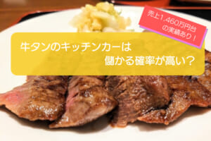 牛タンのキッチンカーは儲かるかを徹底検証！年間売上は1,460万円・初期費用は710万円！