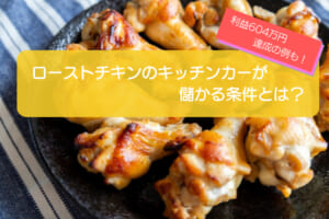 ローストチキンのキッチンカーは売り上げ1,514万円で儲かる！？開業の初期費用は824万円！