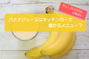 バナナジュースのキッチンカーは売り上げ1,255万円で儲かる！？初期費用は657万円！