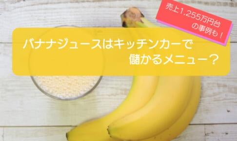 バナナジュースのキッチンカーは売り上げ1,255万円で儲かる！？初期費用は657万円！