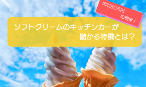 ソフトクリームのキッチンカーは7カ月の売上金額786万円で儲かる！？開業の初期費用は681万円！