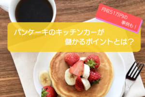 パンケーキのキッチンカーは売上金額1,221万円で儲かる！？初期費用は668万円！