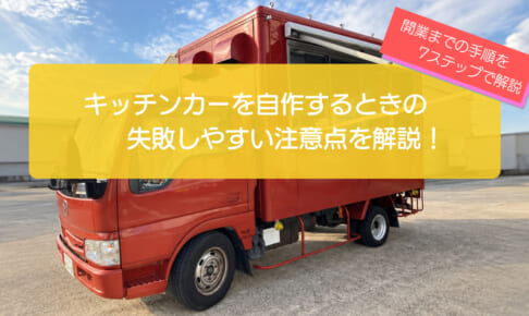キッチンカーを自作して開業するまでの7ステップ！失敗しやすい注意点や改造費の目安も解説！