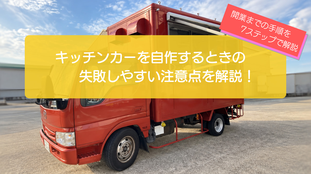 キッチンカーを自作して開業するまでの7ステップ！失敗しやすい注意点や改造費の目安も解説！
