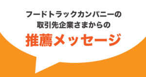 フードトラックカンパニーの 弊社お取引先企業さまからの推薦メッセージ